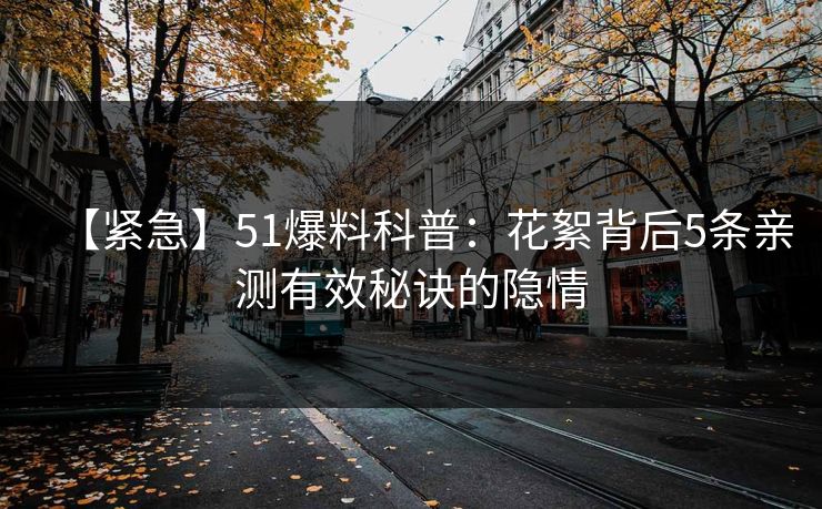 【紧急】51爆料科普：花絮背后5条亲测有效秘诀的隐情