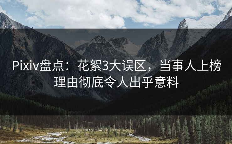 Pixiv盘点：花絮3大误区，当事人上榜理由彻底令人出乎意料