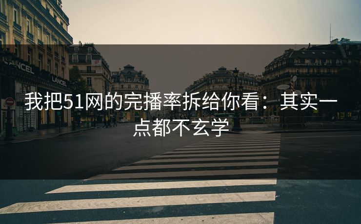 我把51网的完播率拆给你看：其实一点都不玄学