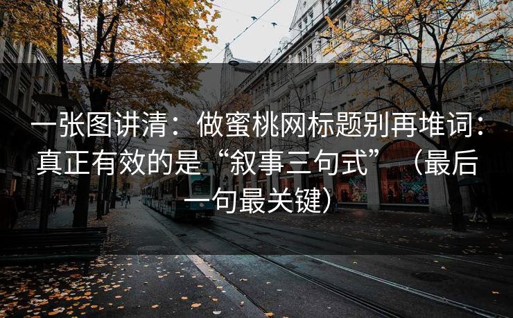 一张图讲清：做蜜桃网标题别再堆词：真正有效的是“叙事三句式”（最后一句最关键）